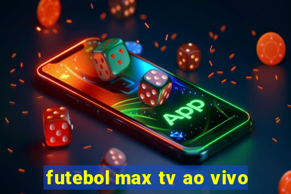 futebol max tv ao vivo